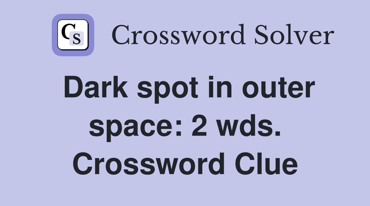 Dark spot in outer space 2 wds. Crossword Clue Answers Crossword